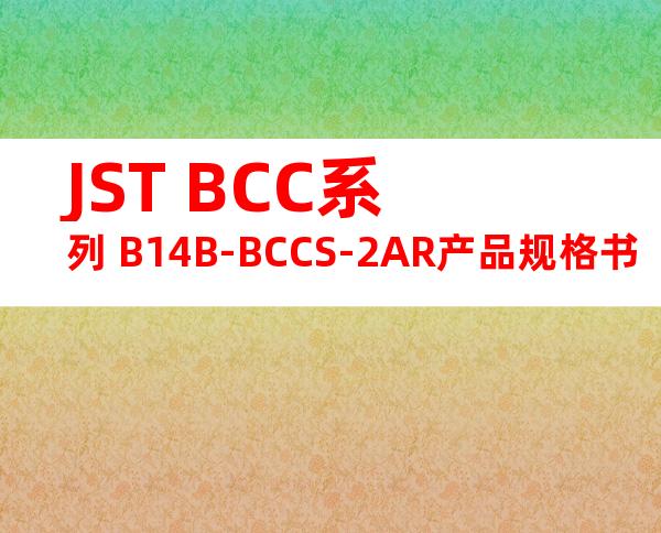 JST BCC系列 B14B-BCCS-2AR产品规格书